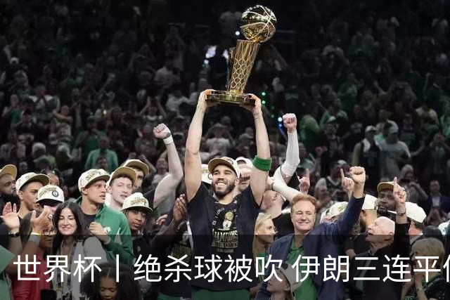 世界杯丨绝杀球被吹 伊朗三连平仍存晋级希望
