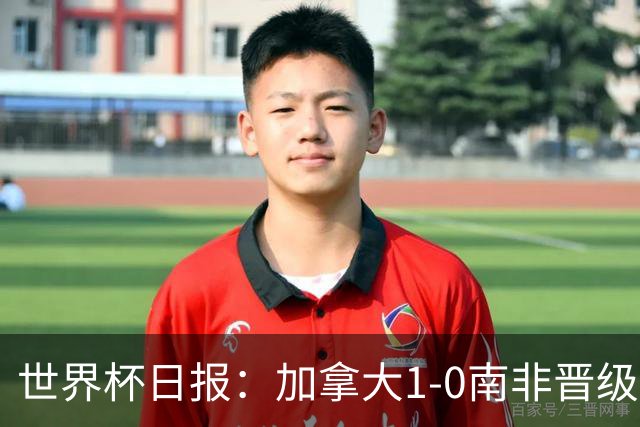 世界杯日报：加拿大1-0南非晋级创历史 韩国主帅洪明甫下课