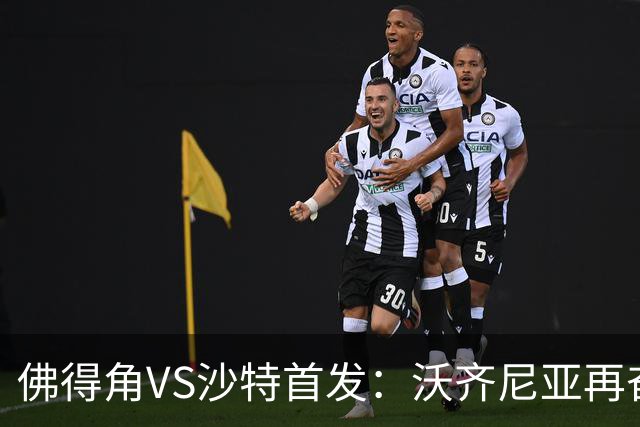 佛得角VS沙特首发：沃齐尼亚再奋力一搏 布赖坎登场