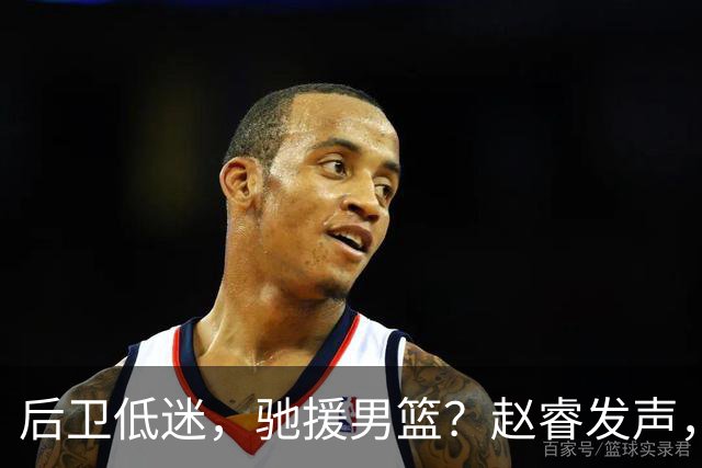 后卫低迷，驰援男篮？赵睿发声，官宣决定，喊话郭士强，赵继伟期待