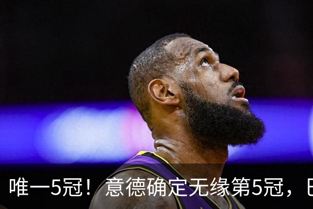 唯一5冠！意德确定无缘第5冠，巴西仍独享“五星”称号+冲击第6冠