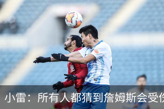 小雷：所有人都猜到詹姆斯会受伤，现在看图赫尔不带阿诺德是错误