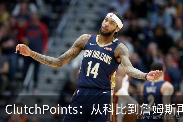 ClutchPoints：从科比到詹姆斯再到东契奇 湖人巨星传承继续