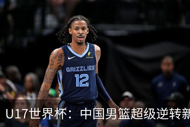 U17世界杯：中国男篮超级逆转新西兰 张淳智24+6三分吕飞燕20分